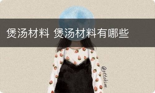 煲汤材料 煲汤材料有哪些