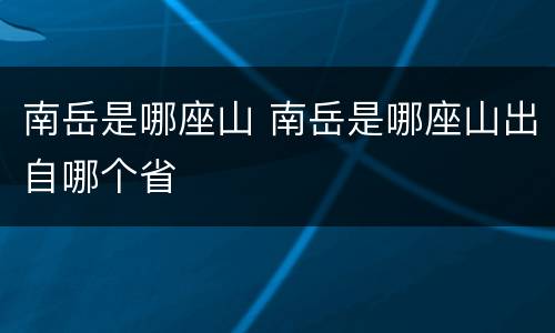 南岳是哪座山 南岳是哪座山出自哪个省