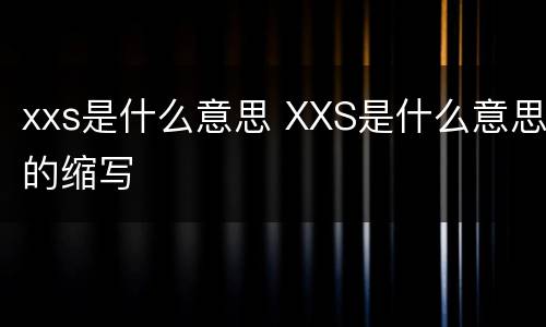 xxs是什么意思 XXS是什么意思的缩写