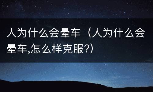 人为什么会晕车（人为什么会晕车,怎么样克服?）