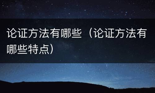 论证方法有哪些（论证方法有哪些特点）