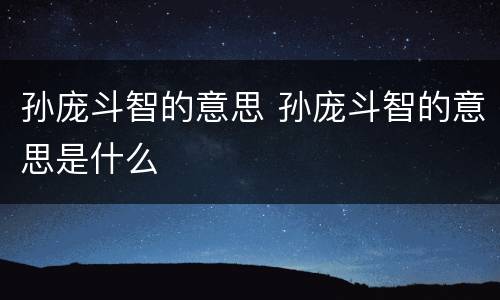 孙庞斗智的意思 孙庞斗智的意思是什么