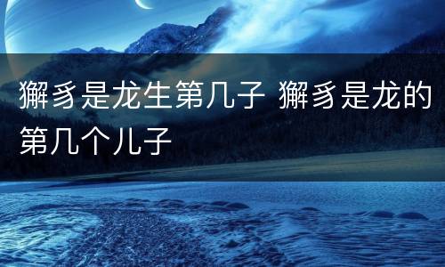 獬豸是龙生第几子 獬豸是龙的第几个儿子