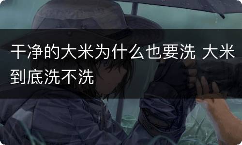 干净的大米为什么也要洗 大米到底洗不洗