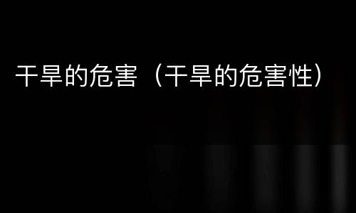 干旱的危害（干旱的危害性）