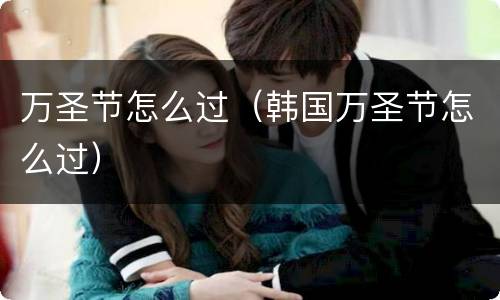 万圣节怎么过（韩国万圣节怎么过）