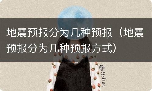 地震预报分为几种预报（地震预报分为几种预报方式）