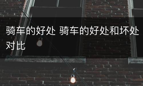 骑车的好处 骑车的好处和坏处对比