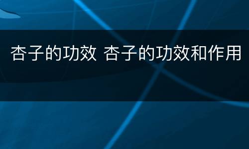 杏子的功效 杏子的功效和作用