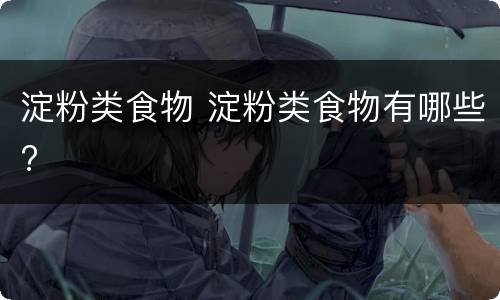 淀粉类食物 淀粉类食物有哪些?