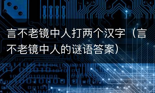 言不老镜中人打两个汉字（言不老镜中人的谜语答案）
