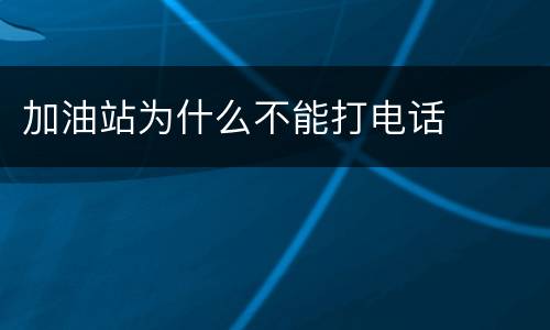 加油站为什么不能打电话