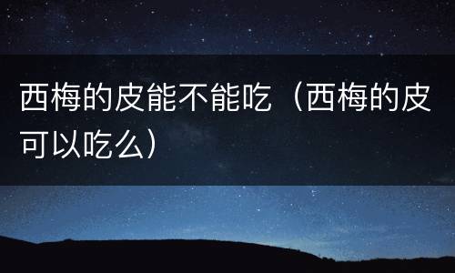 西梅的皮能不能吃（西梅的皮可以吃么）
