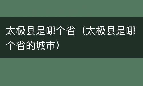 太极县是哪个省（太极县是哪个省的城市）