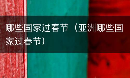 哪些国家过春节（亚洲哪些国家过春节）