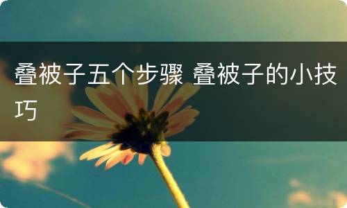 叠被子五个步骤 叠被子的小技巧