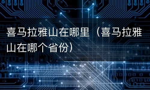 喜马拉雅山在哪里（喜马拉雅山在哪个省份）