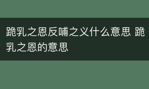 跪乳之恩反哺之义什么意思 跪乳之恩的意思