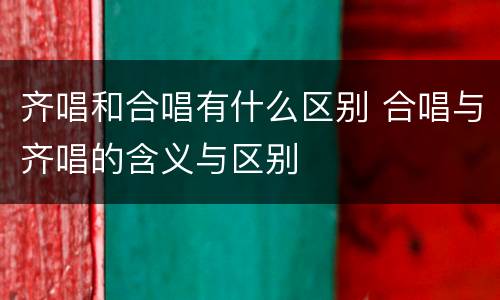 齐唱和合唱有什么区别 合唱与齐唱的含义与区别