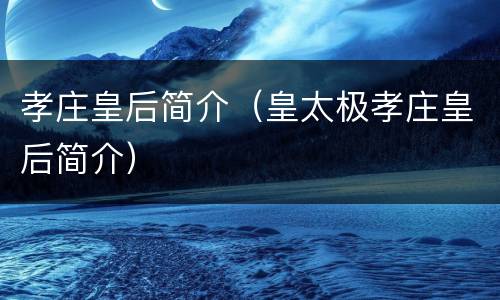 孝庄皇后简介（皇太极孝庄皇后简介）