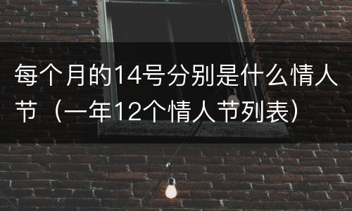 每个月的14号分别是什么情人节（一年12个情人节列表）