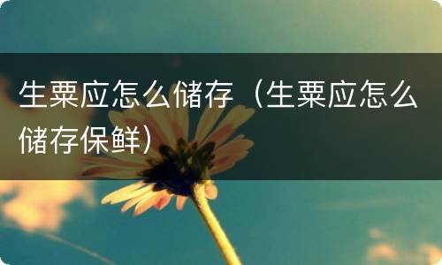 生粟应怎么储存（生粟应怎么储存保鲜）