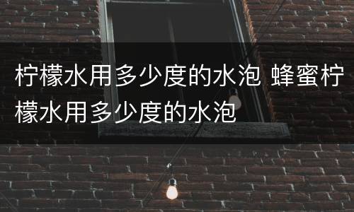 柠檬水用多少度的水泡 蜂蜜柠檬水用多少度的水泡