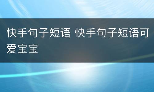 快手句子短语 快手句子短语可爱宝宝
