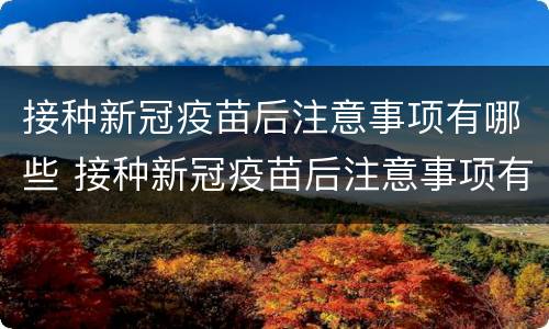 接种新冠疫苗后注意事项有哪些 接种新冠疫苗后注意事项有哪些症状