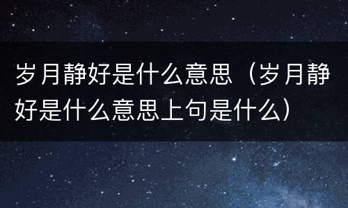 岁月静好是什么意思（岁月静好是什么意思上句是什么）