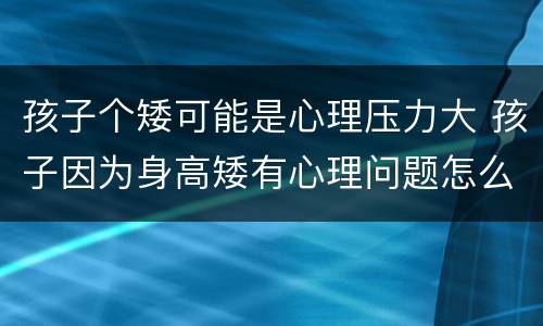 孩子个矮可能是心理压力大 孩子因为身高矮有心理问题怎么解决