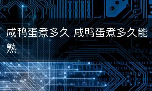 咸鸭蛋煮多久 咸鸭蛋煮多久能熟
