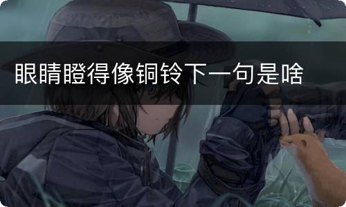 眼睛瞪得像铜铃下一句是啥