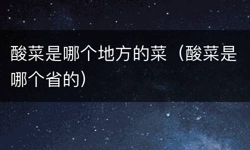 酸菜是哪个地方的菜（酸菜是哪个省的）