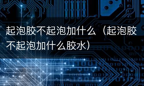 起泡胶不起泡加什么（起泡胶不起泡加什么胶水）