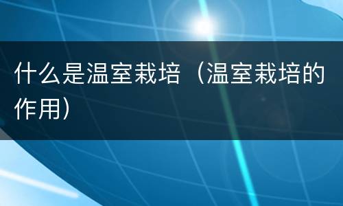 什么是温室栽培（温室栽培的作用）