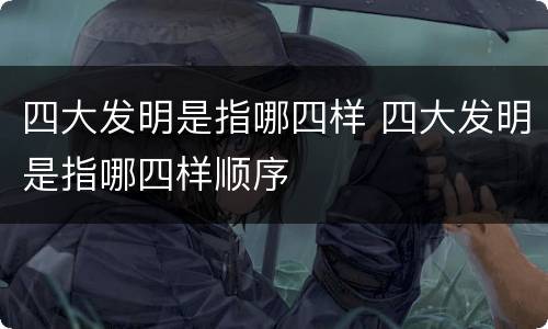 四大发明是指哪四样 四大发明是指哪四样顺序