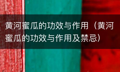 黄河蜜瓜的功效与作用（黄河蜜瓜的功效与作用及禁忌）