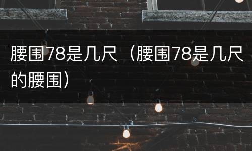 腰围78是几尺（腰围78是几尺的腰围）