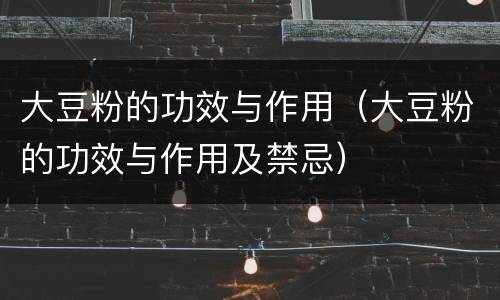 大豆粉的功效与作用（大豆粉的功效与作用及禁忌）