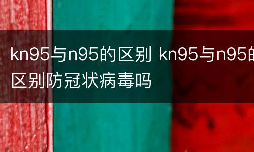 kn95与n95的区别 kn95与n95的区别防冠状病毒吗