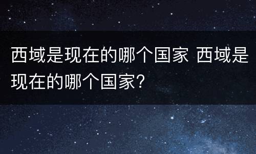 西域是现在的哪个国家 西域是现在的哪个国家?