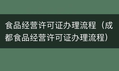 食品经营许可证办理流程（成都食品经营许可证办理流程）