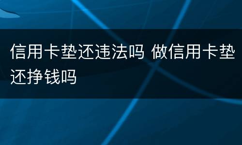 信用卡垫还违法吗 做信用卡垫还挣钱吗
