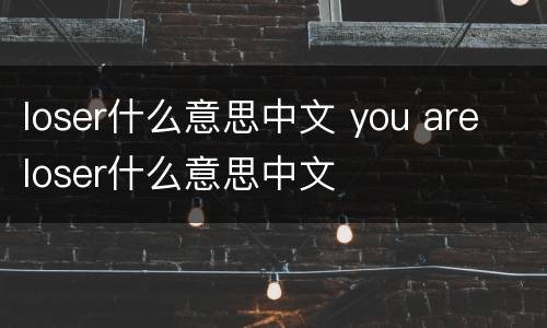 loser什么意思中文 you are loser什么意思中文