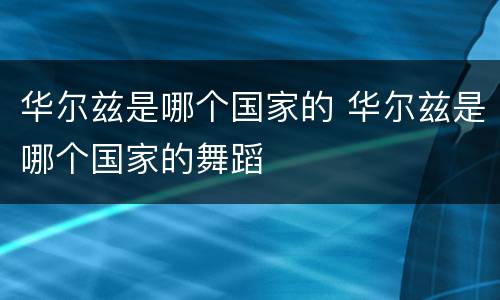 华尔兹是哪个国家的 华尔兹是哪个国家的舞蹈