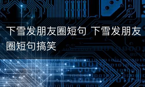 下雪发朋友圈短句 下雪发朋友圈短句搞笑