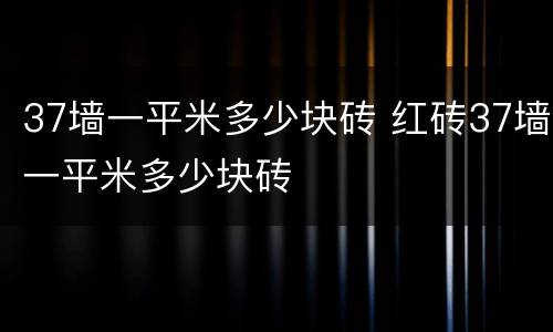 37墙一平米多少块砖 红砖37墙一平米多少块砖
