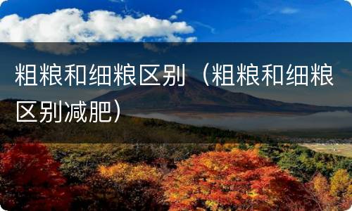 粗粮和细粮区别（粗粮和细粮区别减肥）