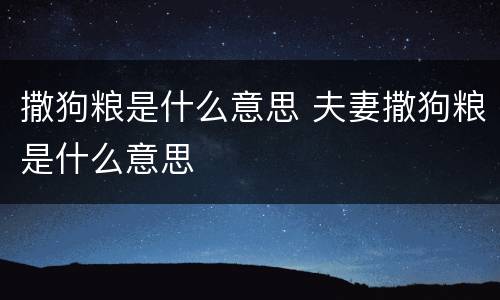 撒狗粮是什么意思 夫妻撒狗粮是什么意思